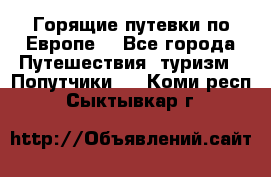 Горящие путевки по Европе! - Все города Путешествия, туризм » Попутчики   . Коми респ.,Сыктывкар г.